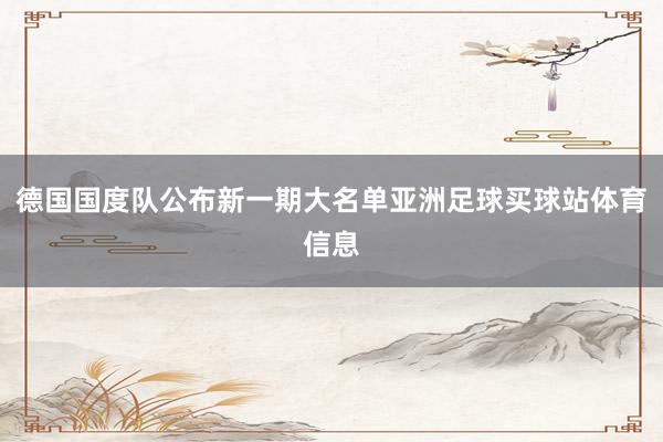 德国国度队公布新一期大名单亚洲足球买球站体育信息