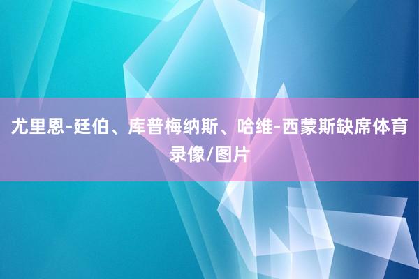 尤里恩-廷伯、库普梅纳斯、哈维-西蒙斯缺席体育录像/图片