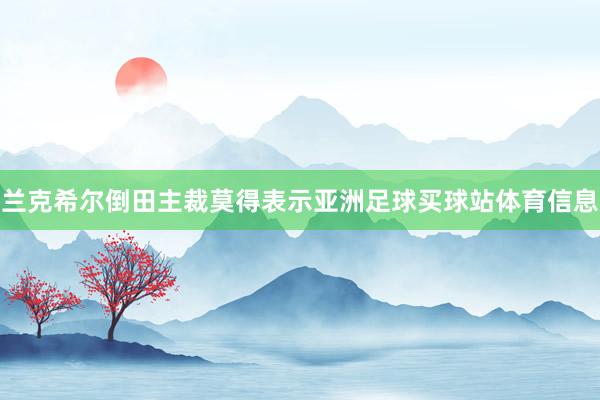 兰克希尔倒田主裁莫得表示亚洲足球买球站体育信息