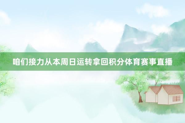 咱们接力从本周日运转拿回积分体育赛事直播