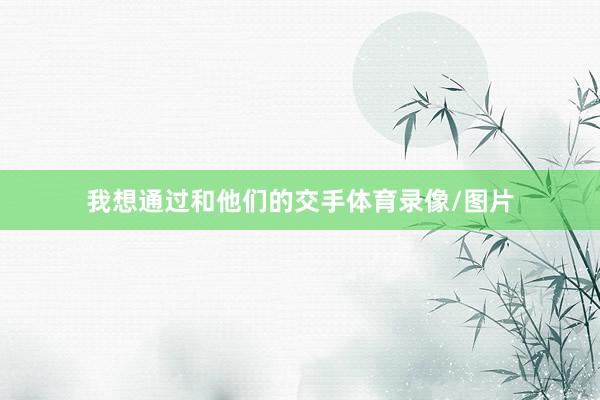 我想通过和他们的交手体育录像/图片