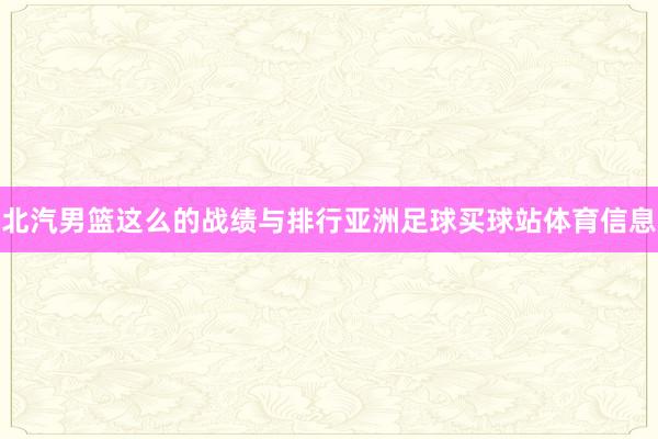 北汽男篮这么的战绩与排行亚洲足球买球站体育信息