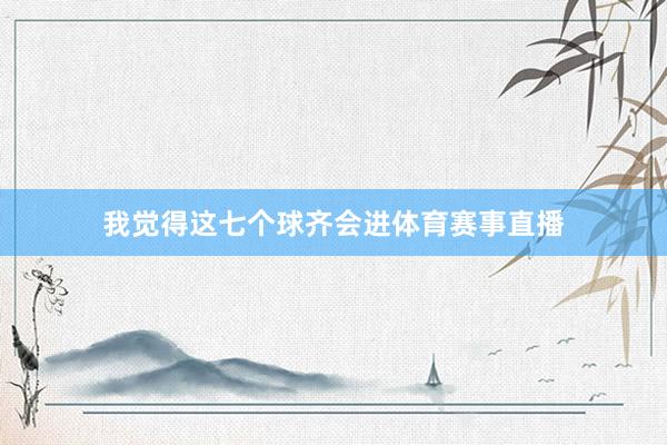 我觉得这七个球齐会进体育赛事直播