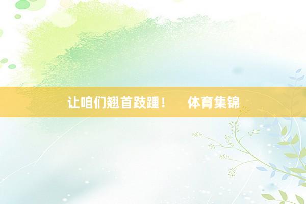 让咱们翘首跂踵！    体育集锦