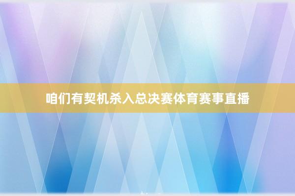 咱们有契机杀入总决赛体育赛事直播