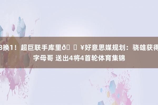 8换1！超巨联手库里💥好意思媒规划：骁雄获得字母哥 送出4将4首轮体育集锦