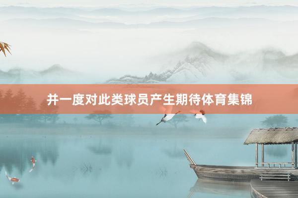 并一度对此类球员产生期待体育集锦