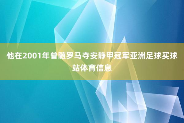 他在2001年曾随罗马夺安静甲冠军亚洲足球买球站体育信息