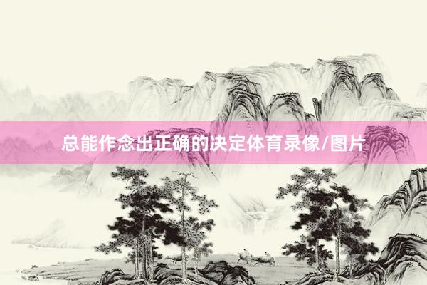 总能作念出正确的决定体育录像/图片
