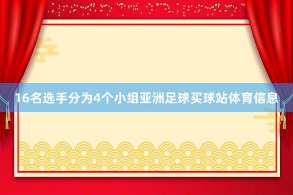 16名选手分为4个小组亚洲足球买球站体育信息