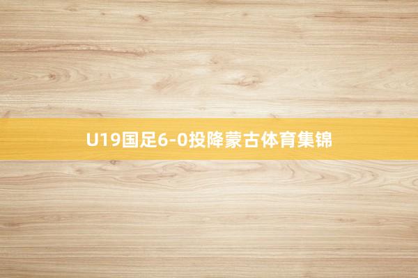 U19国足6-0投降蒙古体育集锦