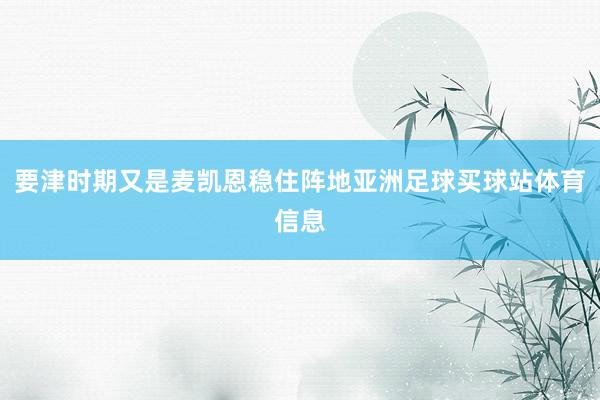 要津时期又是麦凯恩稳住阵地亚洲足球买球站体育信息