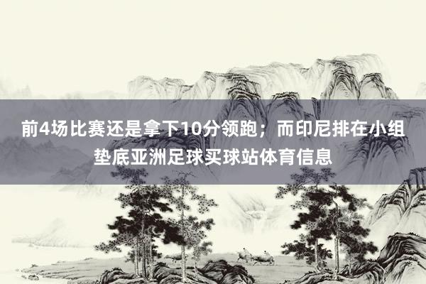 前4场比赛还是拿下10分领跑；而印尼排在小组垫底亚洲足球买球站体育信息