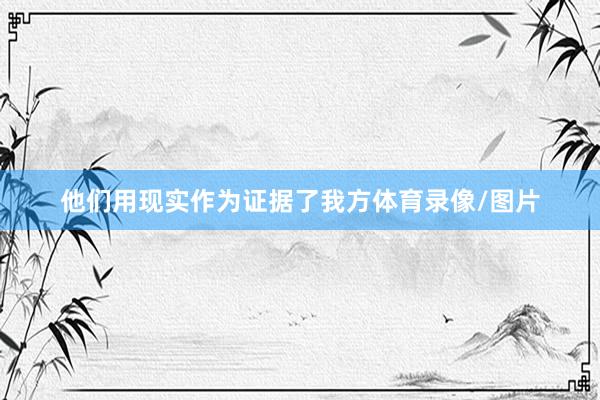他们用现实作为证据了我方体育录像/图片