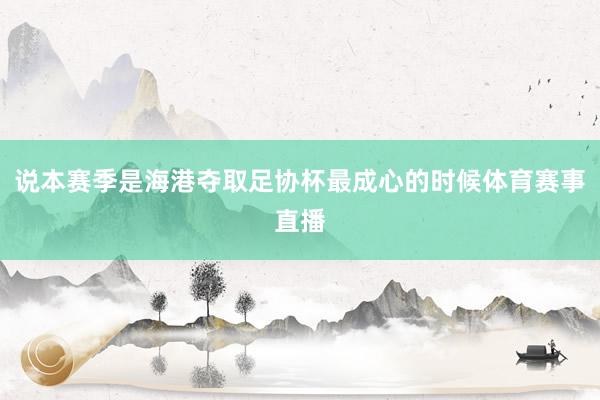 说本赛季是海港夺取足协杯最成心的时候体育赛事直播