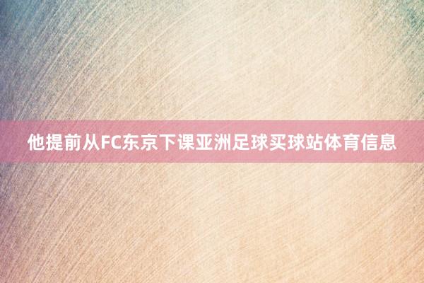 他提前从FC东京下课亚洲足球买球站体育信息