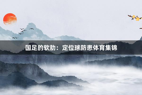 国足的软肋：定位球防患体育集锦