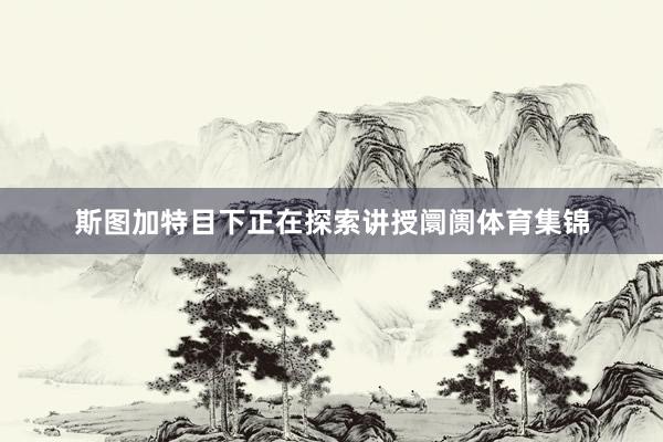 斯图加特目下正在探索讲授阛阓体育集锦