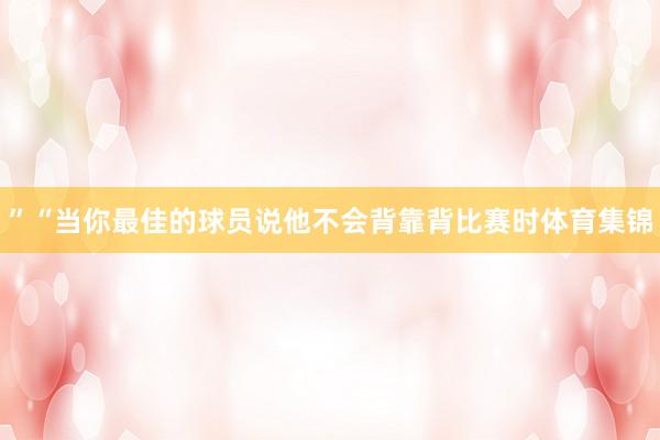 ”“当你最佳的球员说他不会背靠背比赛时体育集锦