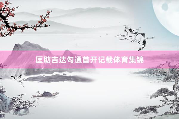 匡助吉达勾通首开记载体育集锦