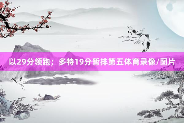 以29分领跑；多特19分暂排第五体育录像/图片