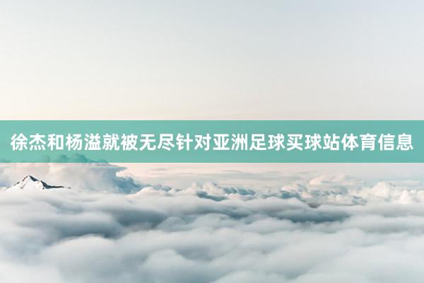 徐杰和杨溢就被无尽针对亚洲足球买球站体育信息