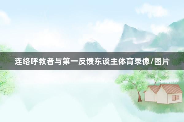 连络呼救者与第一反馈东谈主体育录像/图片