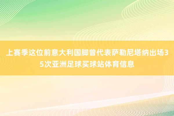 上赛季这位前意大利国脚曾代表萨勒尼塔纳出场35次亚洲足球买球站体育信息