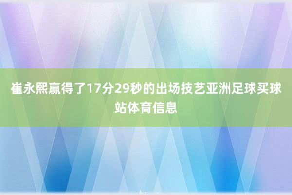 崔永熙赢得了17分29秒的出场技艺亚洲足球买球站体育信息