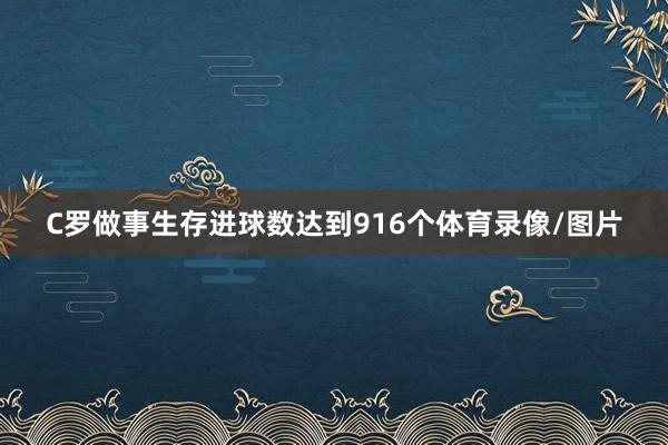 C罗做事生存进球数达到916个体育录像/图片