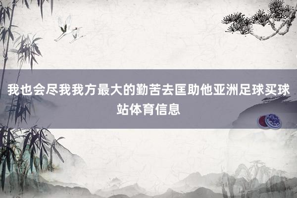 我也会尽我我方最大的勤苦去匡助他亚洲足球买球站体育信息