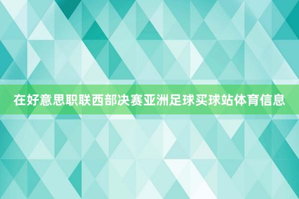 在好意思职联西部决赛亚洲足球买球站体育信息