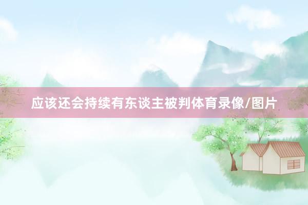应该还会持续有东谈主被判体育录像/图片