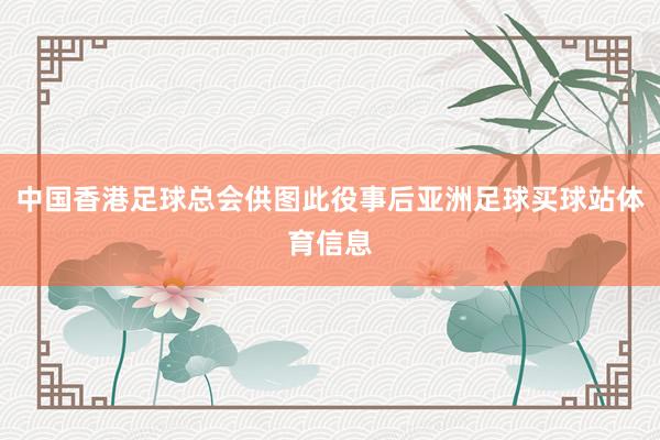 中国香港足球总会供图此役事后亚洲足球买球站体育信息
