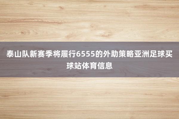泰山队新赛季将履行6555的外助策略亚洲足球买球站体育信息