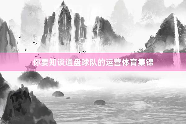 你要知谈通盘球队的运营体育集锦