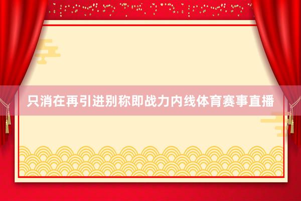 只消在再引进别称即战力内线体育赛事直播