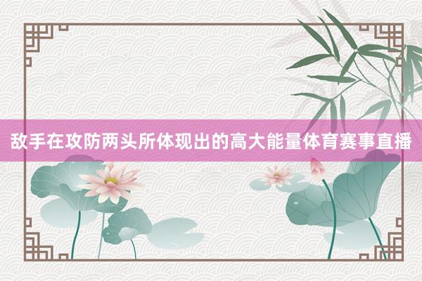 敌手在攻防两头所体现出的高大能量体育赛事直播