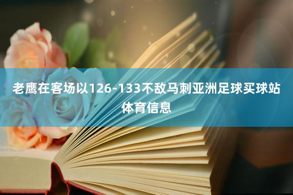 老鹰在客场以126-133不敌马刺亚洲足球买球站体育信息