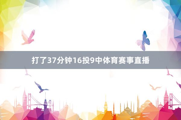 打了37分钟16投9中体育赛事直播