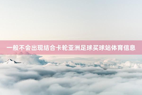 一般不会出现结合卡轮亚洲足球买球站体育信息