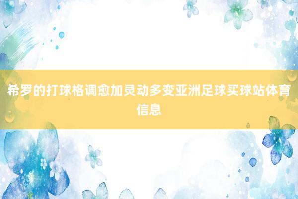 希罗的打球格调愈加灵动多变亚洲足球买球站体育信息