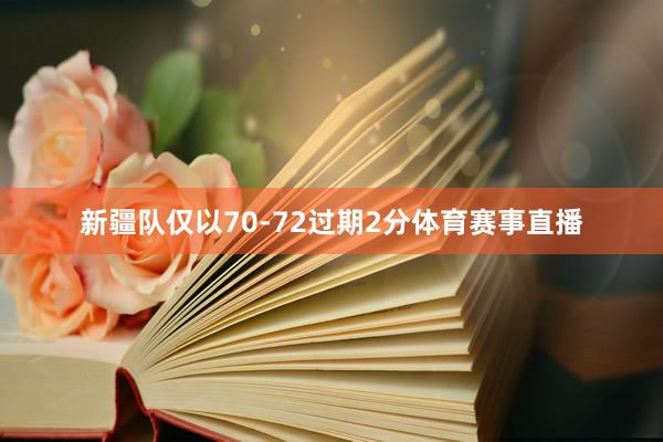 新疆队仅以70-72过期2分体育赛事直播