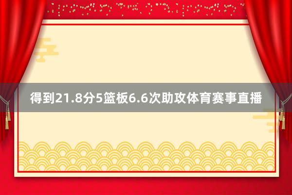 得到21.8分5篮板6.6次助攻体育赛事直播
