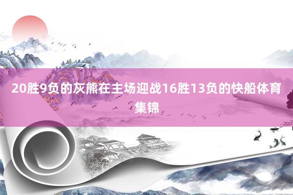20胜9负的灰熊在主场迎战16胜13负的快船体育集锦