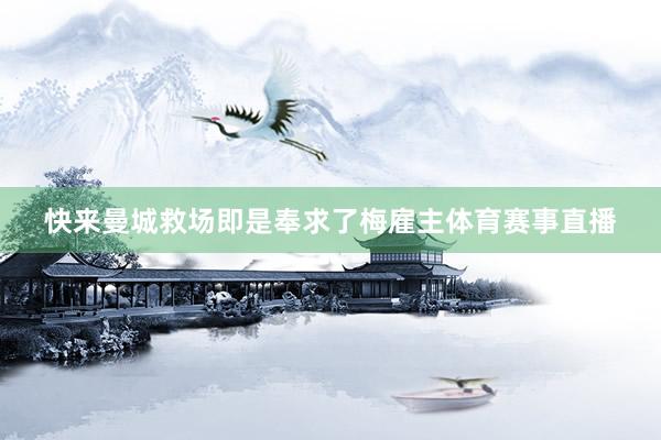 快来曼城救场即是奉求了梅雇主体育赛事直播