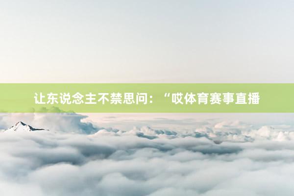 让东说念主不禁思问：“哎体育赛事直播
