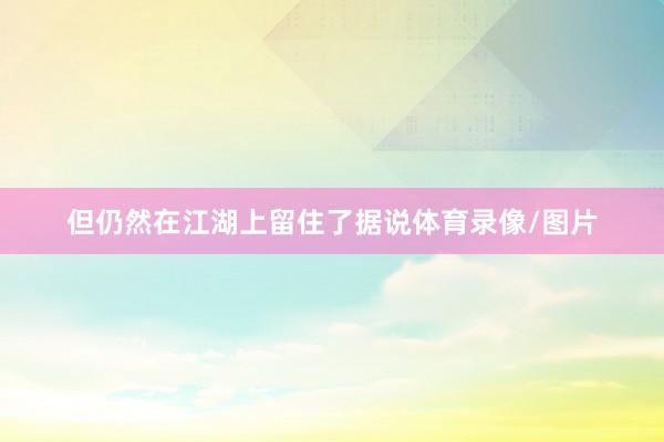 但仍然在江湖上留住了据说体育录像/图片