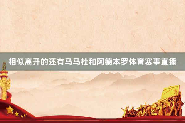 相似离开的还有马马杜和阿德本罗体育赛事直播