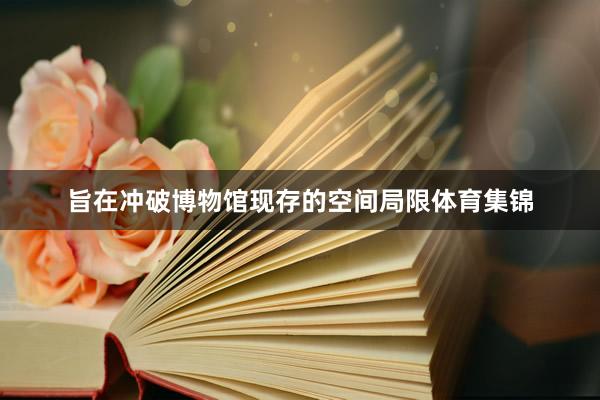 旨在冲破博物馆现存的空间局限体育集锦